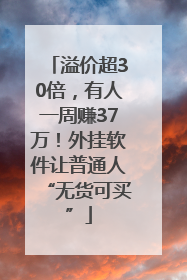 溢价超30倍，有人一周赚37万！外挂软件让普通人“无货可买”