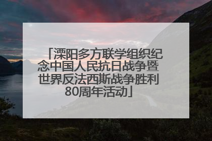 溧阳多方联学组织纪念中国人民抗日战争暨世界反法西斯战争胜利80周年活动