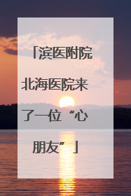 滨医附院北海医院来了一位“心朋友”