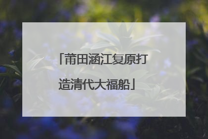 莆田涵江复原打造清代大福船