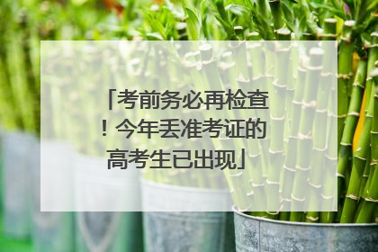 考前务必再检查！今年丢准考证的高考生已出现