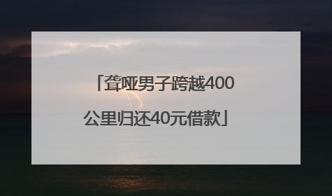 聋哑男子跨越400公里归还40元借款