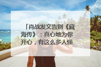 肖战发文告别《藏海传》：真心地为你开心，有这么多人懂你，导演回应“是否有第二季”