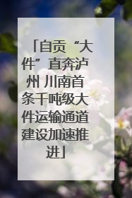 自贡“大件”直奔泸州 川南首条千吨级大件运输通道建设加速推进