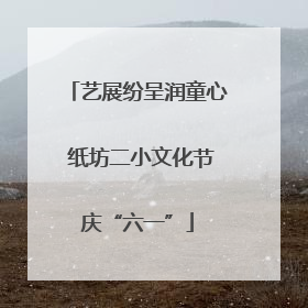 艺展纷呈润童心 纸坊二小文化节庆“六一”