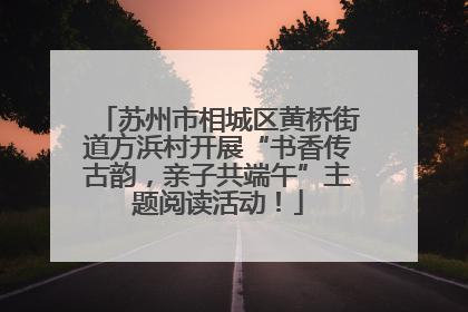 苏州市相城区黄桥街道方浜村开展“书香传古韵，亲子共端午”主题阅读活动！