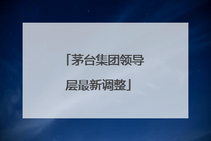 茅台集团领导层最新调整