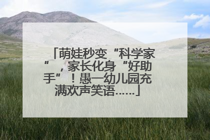 萌娃秒变“科学家”，家长化身“好助手”！愚一幼儿园充满欢声笑语……