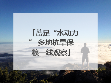 蓄足“水动力” 多地抗旱保粮一线观察