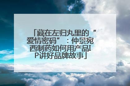 藏在左归丸里的“爱情密码”：仲景宛西制药如何用产品IP讲好品牌故事