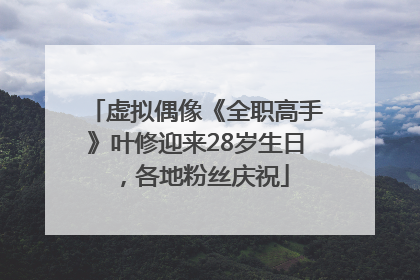 虚拟偶像《全职高手》叶修迎来28岁生日，各地粉丝庆祝