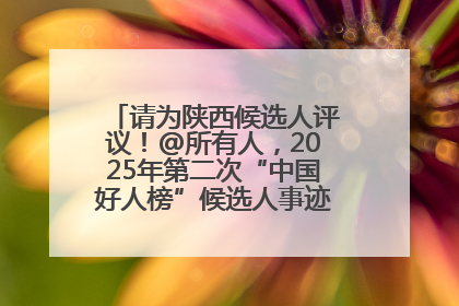 请为陕西候选人评议！@所有人，2025年第二次“中国好人榜”候选人事迹展示评议开始