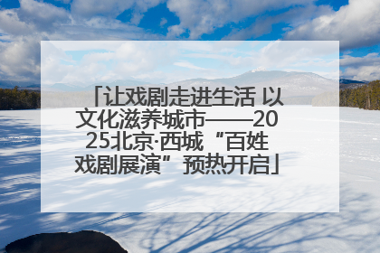 让戏剧走进生活 以文化滋养城市——2025北京·西城“百姓戏剧展演”预热开启