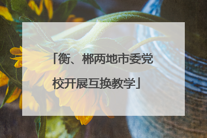 衡、郴两地市委党校开展互换教学