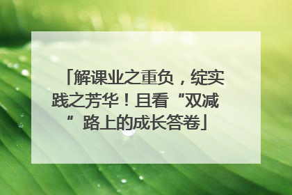解课业之重负，绽实践之芳华！且看“双减”路上的成长答卷