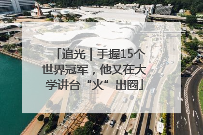 追光｜手握15个世界冠军，他又在大学讲台“火”出圈