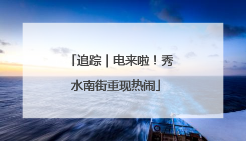 追踪｜电来啦！秀水南街重现热闹
