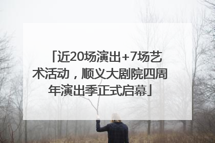 近20场演出+7场艺术活动，顺义大剧院四周年演出季正式启幕