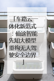 车路云一体化新范式：仙途智能先知大模型重构无人驾驶安全边界