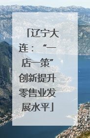 辽宁大连：“一店一策”创新提升零售业发展水平