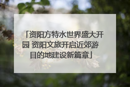 资阳方特水世界盛大开园 资阳文旅开启近郊游目的地建设新篇章