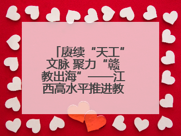 赓续“天工”文脉 聚力“赣教出海”——江西高水平推进教育对外开放