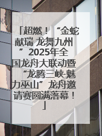 超燃！“金蛇献瑞 龙舞九州”2025年全国龙舟大联动暨“龙腾三峡·魅力巫山”龙舟邀请赛圆满落幕！