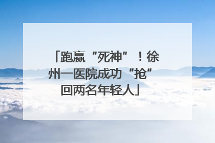 跑赢“死神”！徐州一医院成功“抢”回两名年轻人