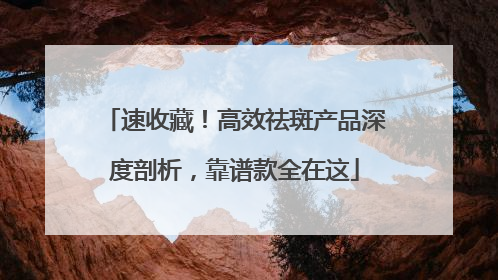 速收藏！高效祛斑产品深度剖析，靠谱款全在这