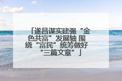 遂昌谋实建强“金色共富”发展轴 围绕“富民”统筹做好“三篇文章”