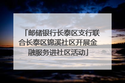 邮储银行长泰区支行联合长泰区锦溪社区开展金融服务进社区活动