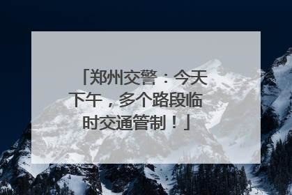 郑州交警：今天下午，多个路段临时交通管制！