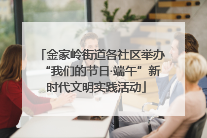 金家岭街道各社区举办“我们的节日·端午”新时代文明实践活动
