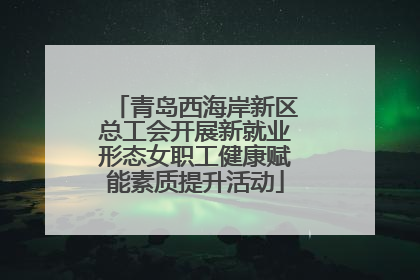 青岛西海岸新区总工会开展新就业形态女职工健康赋能素质提升活动