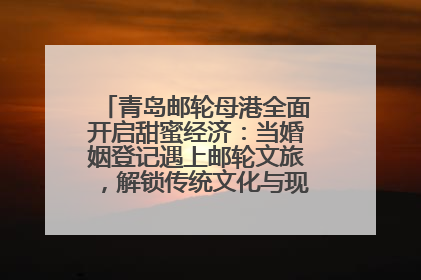 青岛邮轮母港全面开启甜蜜经济：当婚姻登记遇上邮轮文旅，解锁传统文化与现代浪漫的双重密码