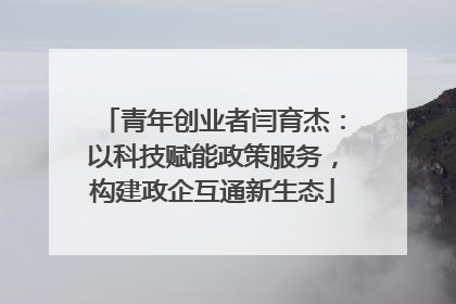 青年创业者闫育杰：以科技赋能政策服务，构建政企互通新生态