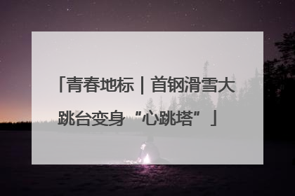 青春地标｜首钢滑雪大跳台变身“心跳塔”