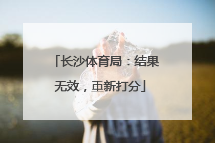 长沙体育局：结果无效，重新打分