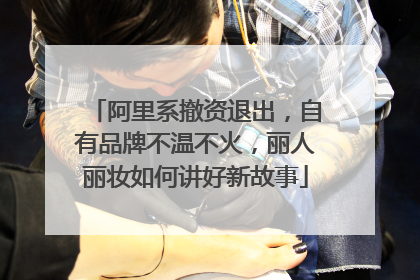 阿里系撤资退出，自有品牌不温不火，丽人丽妆如何讲好新故事