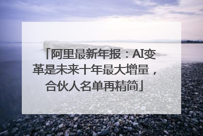 阿里最新年报：AI变革是未来十年最大增量，合伙人名单再精简