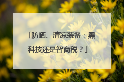 防晒、清凉装备：黑科技还是智商税？