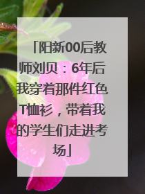 阳新00后教师刘贝：6年后我穿着那件红色T恤衫，带着我的学生们走进考场