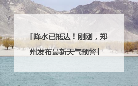 降水已抵达！刚刚，郑州发布最新天气预警