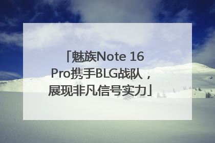 魅族Note 16 Pro携手BLG战队，展现非凡信号实力