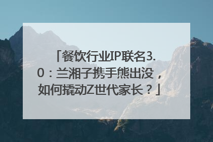 餐饮行业IP联名3.0：兰湘子携手熊出没，如何撬动Z世代家长？