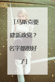 马斯克要建新政党？名字都想好了