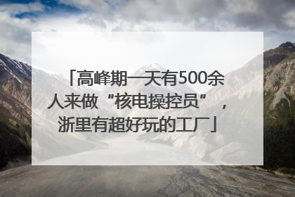 高峰期一天有500余人来做“核电操控员”，浙里有超好玩的工厂