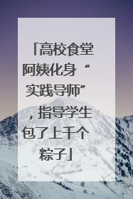 高校食堂阿姨化身“实践导师”，指导学生包了上千个粽子