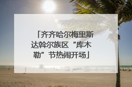 齐齐哈尔梅里斯达斡尔族区“库木勒”节热闹开场