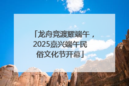 龙舟竞渡耀端午，2025嘉兴端午民俗文化节开幕